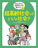 “おじいちゃん、おばあちゃんを知ろう！ 4 超高齢化社会ってどんな社会？